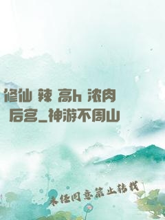 修仙 辣 高h 浓肉 后宫